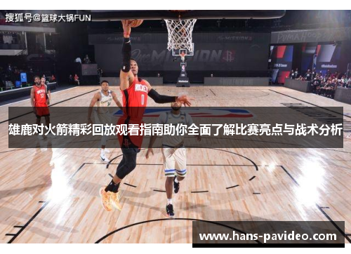 雄鹿对火箭精彩回放观看指南助你全面了解比赛亮点与战术分析