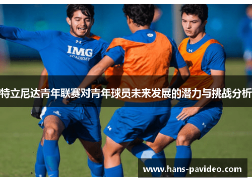 特立尼达青年联赛对青年球员未来发展的潜力与挑战分析