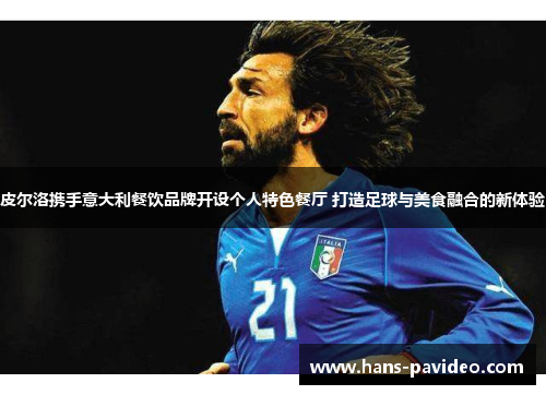 皮尔洛携手意大利餐饮品牌开设个人特色餐厅 打造足球与美食融合的新体验 皮尔洛携手意大利餐饮品牌开设个人特色餐厅 打造足球与美食融合的新体验