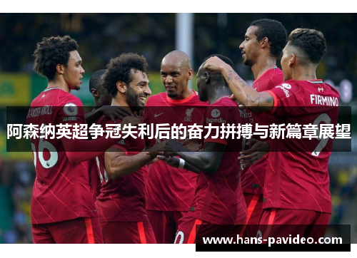 阿森纳英超争冠失利后的奋力拼搏与新篇章展望