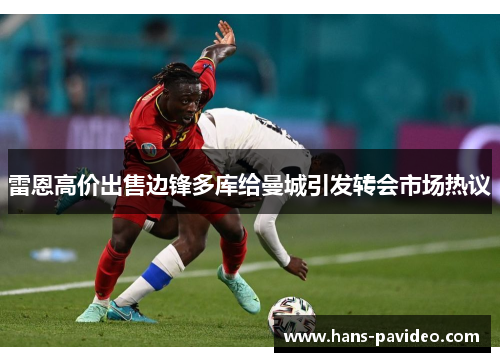 雷恩高价出售边锋多库给曼城引发转会市场热议